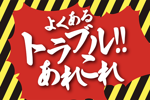 【暮らしのヒント】よくあるトラブルあれこれ