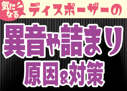 気になる！ディスポーザーの異音や詰まりの原因と対応